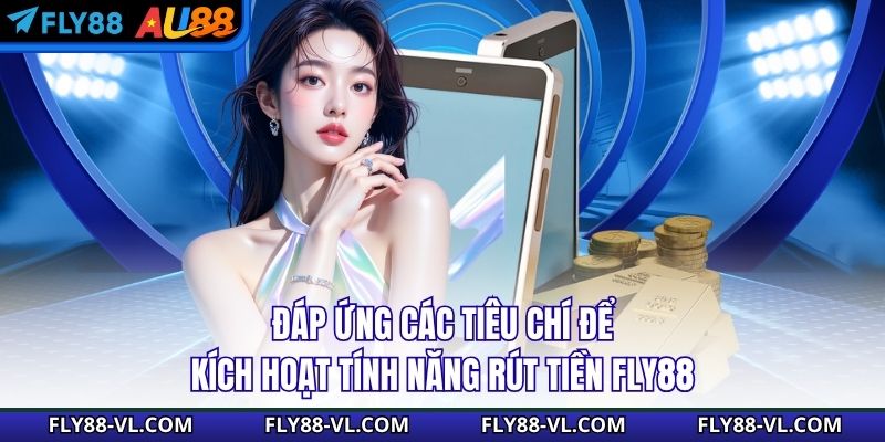 Đáp ứng các tiêu chí để kích hoạt tính năng rút tiền Fly88